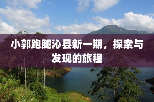 小郭跑腿沁县新一期，探索与发现的旅程
