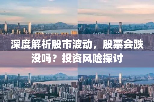 深度解析股市波动，股票会跌没吗？投资风险探讨