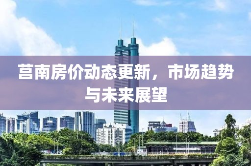 莒南房价动态更新，市场趋势与未来展望