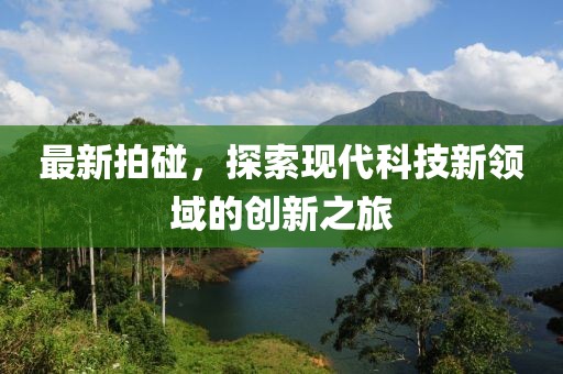 最新拍碰，探索现代科技新领域的创新之旅