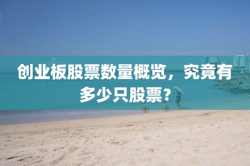 创业板股票数量概览，究竟有多少只股票？
