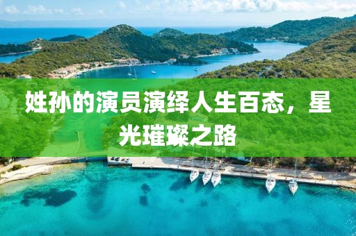 姓孙的演员演绎人生百态，星光璀璨之路