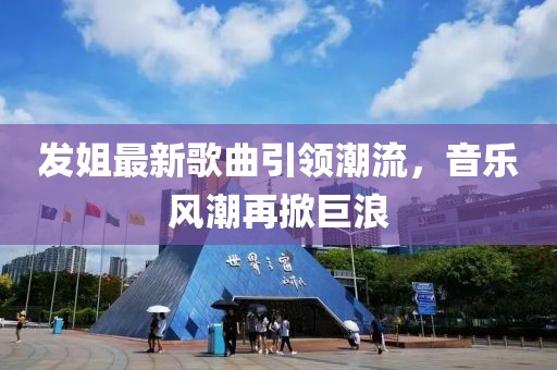 发姐最新歌曲引领潮流，音乐风潮再掀巨浪