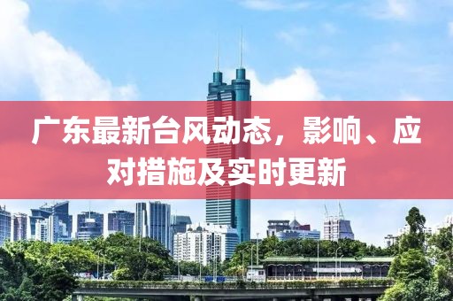 广东最新台风动态，影响、应对措施及实时更新