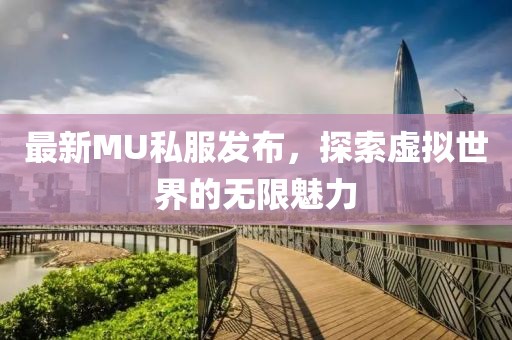 最新MU私服发布，探索虚拟世界的无限魅力