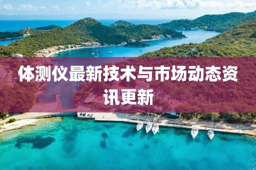体测仪最新技术与市场动态资讯更新