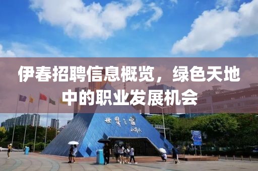 伊春招聘信息概览，绿色天地中的职业发展机会
