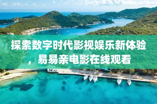 探索数字时代影视娱乐新体验，易易亲电影在线观看