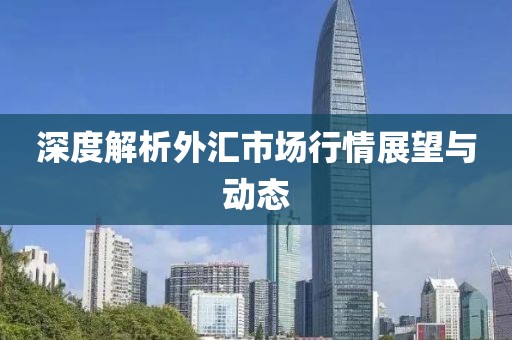 深度解析外汇市场行情展望与动态