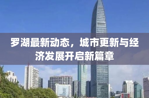 罗湖最新动态，城市更新与经济发展开启新篇章