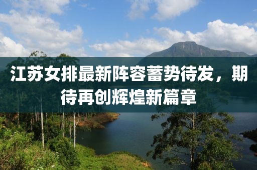 江苏女排最新阵容蓄势待发，期待再创辉煌新篇章
