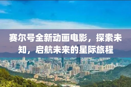 赛尔号全新动画电影，探索未知，启航未来的星际旅程