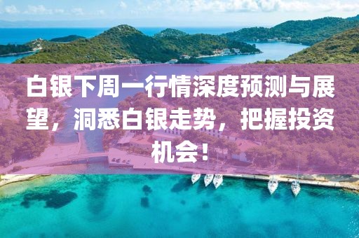 白银下周一行情深度预测与展望，洞悉白银走势，把握投资机会！