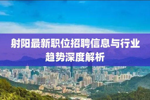 射阳最新职位招聘信息与行业趋势深度解析