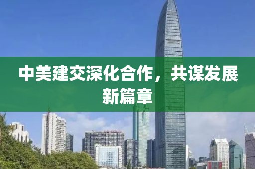中美建交深化合作，共谋发展新篇章
