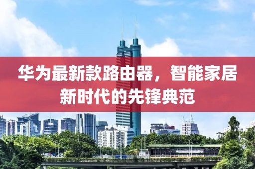 华为最新款路由器，智能家居新时代的先锋典范