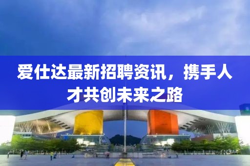 爱仕达最新招聘资讯，携手人才共创未来之路