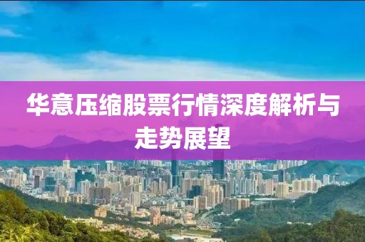 华意压缩股票行情深度解析与走势展望