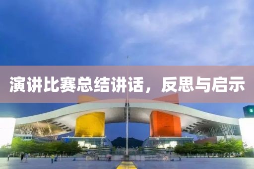 演讲比赛总结讲话，反思与启示