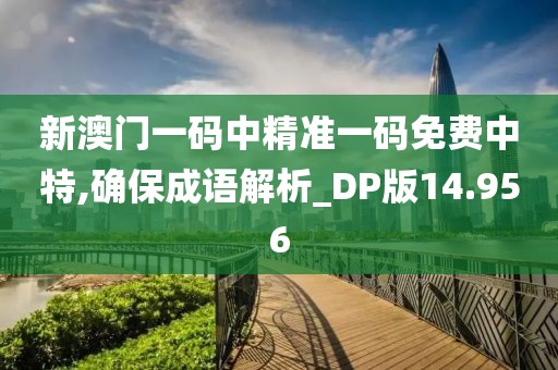 新澳门一码中精准一码免费中特,确保成语解析_DP版14.956