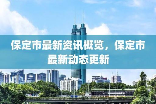 保定市最新资讯概览，保定市最新动态更新