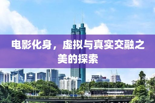 电影化身，虚拟与真实交融之美的探索