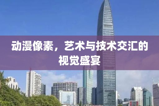 动漫像素，艺术与技术交汇的视觉盛宴