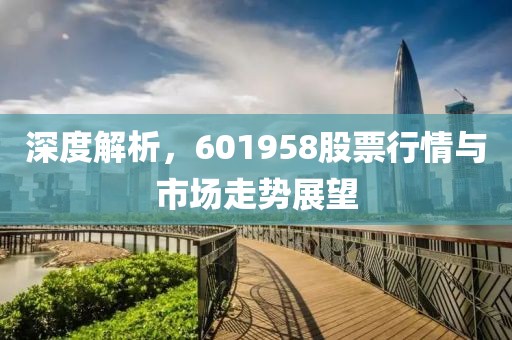 深度解析，601958股票行情与市场走势展望