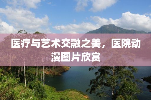 医疗与艺术交融之美，医院动漫图片欣赏