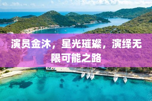 演员金沐，星光璀璨，演绎无限可能之路
