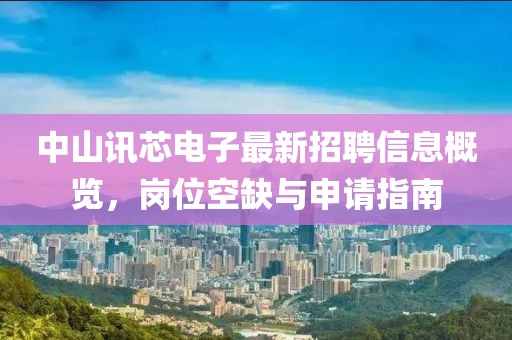 中山讯芯电子最新招聘信息概览，岗位空缺与申请指南