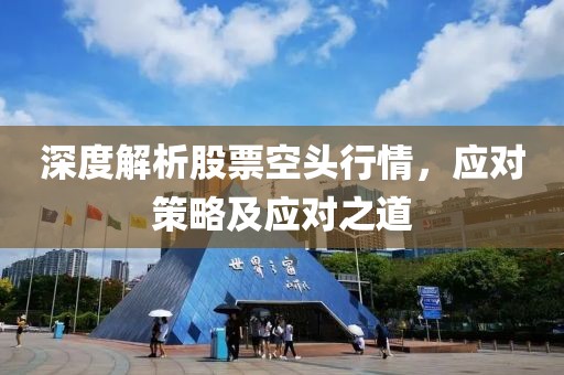 深度解析股票空头行情，应对策略及应对之道
