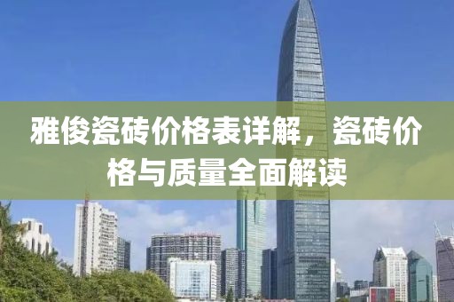 雅俊瓷砖价格表详解，瓷砖价格与质量全面解读