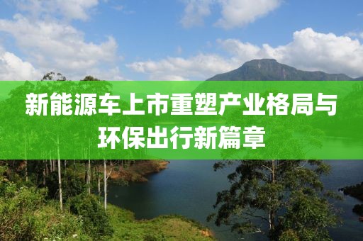 新能源车上市重塑产业格局与环保出行新篇章