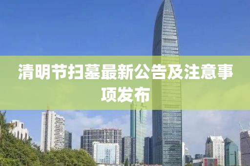 清明节扫墓最新公告及注意事项发布