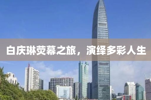 白庆琳荧幕之旅，演绎多彩人生
