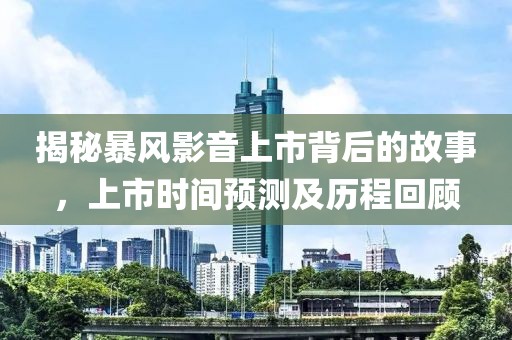 揭秘暴风影音上市背后的故事，上市时间预测及历程回顾