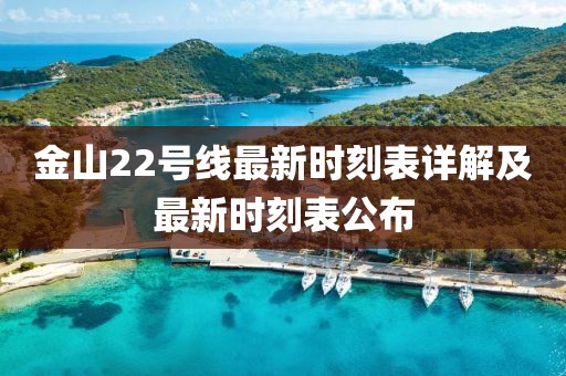 金山22号线最新时刻表详解及最新时刻表公布