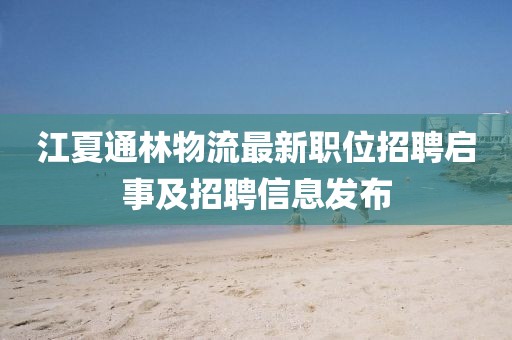 江夏通林物流最新职位招聘启事及招聘信息发布