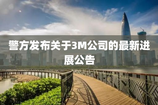 警方发布关于3M公司的最新进展公告