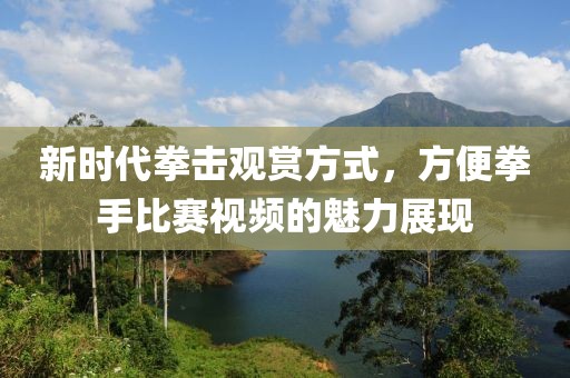 新时代拳击观赏方式，方便拳手比赛视频的魅力展现