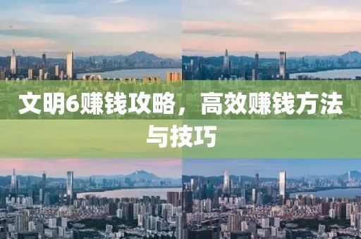 文明6赚钱攻略，高效赚钱方法与技巧