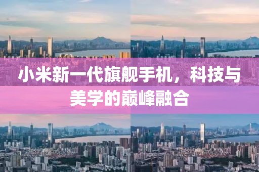 小米新一代旗舰手机，科技与美学的巅峰融合