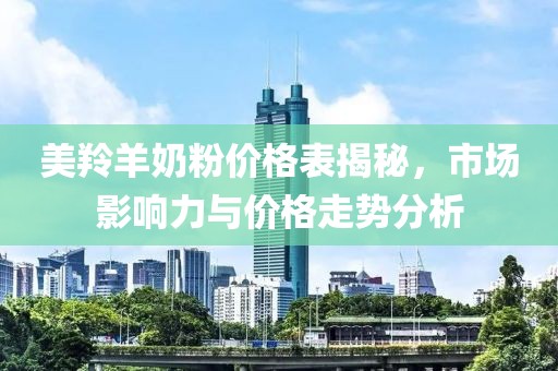 美羚羊奶粉价格表揭秘，市场影响力与价格走势分析
