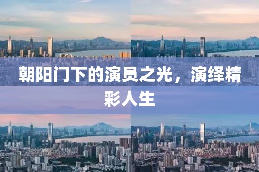 朝阳门下的演员之光，演绎精彩人生