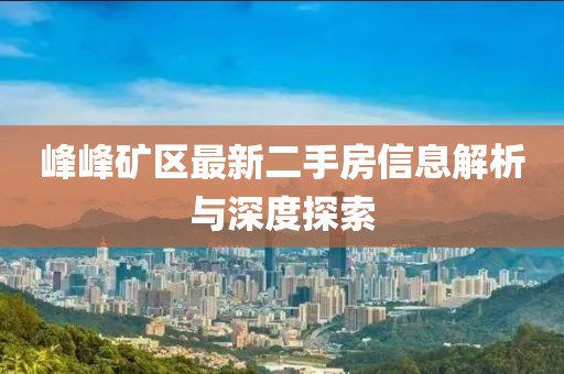 峰峰矿区最新二手房信息解析与深度探索