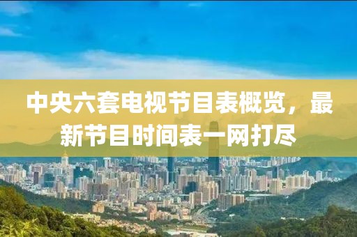 中央六套电视节目表概览，最新节目时间表一网打尽