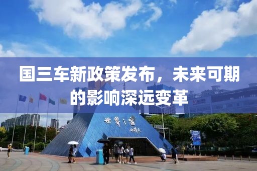 国三车新政策发布，未来可期的影响深远变革