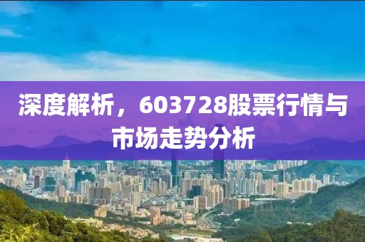 深度解析，603728股票行情与市场走势分析