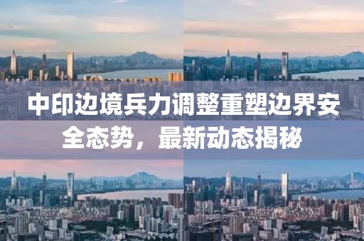 中印边境兵力调整重塑边界安全态势，最新动态揭秘